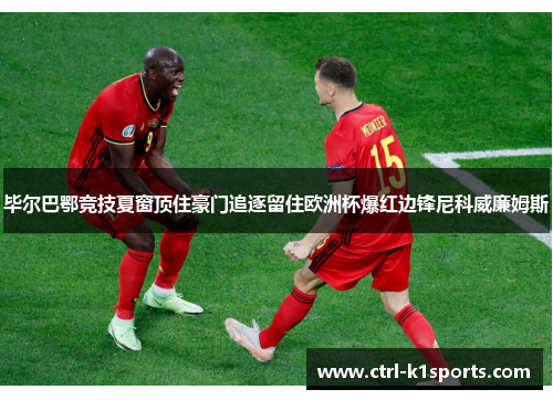 毕尔巴鄂竞技夏窗顶住豪门追逐留住欧洲杯爆红边锋尼科威廉姆斯 毕尔巴鄂竞技夏窗顶住豪门追逐留住欧洲杯爆红边锋尼科威廉姆斯