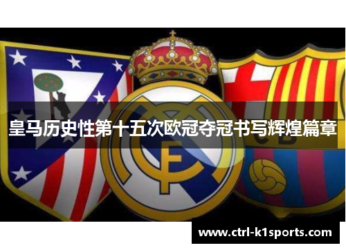 皇马历史性第十五次欧冠夺冠书写辉煌篇章