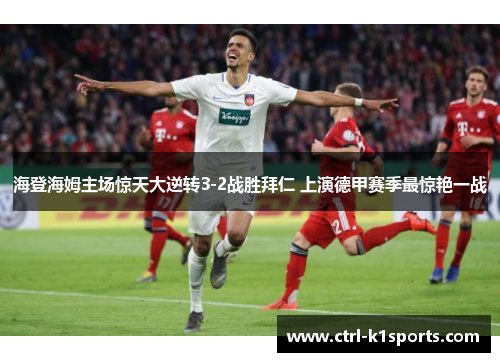 海登海姆主场惊天大逆转3-2战胜拜仁 上演德甲赛季最惊艳一战 海登海姆主场惊天大逆转3-2战胜拜仁 上演德甲赛季最惊艳一战